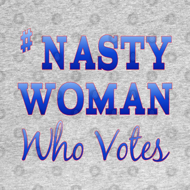 #NastyWoman Who Votes by Jan4insight TeeStore